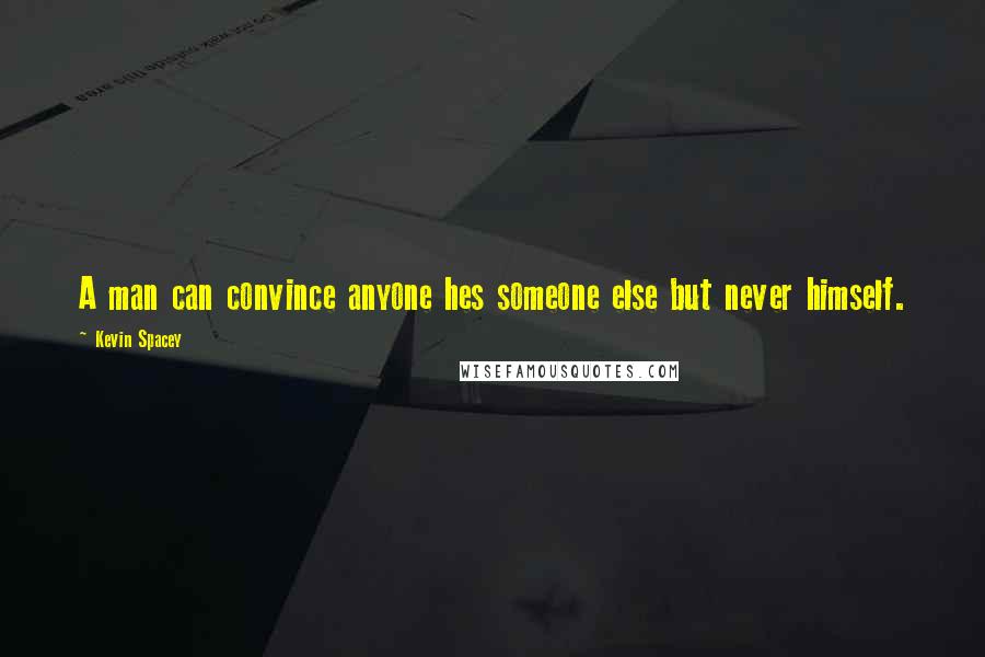 Kevin Spacey Quotes: A man can convince anyone hes someone else but never himself.