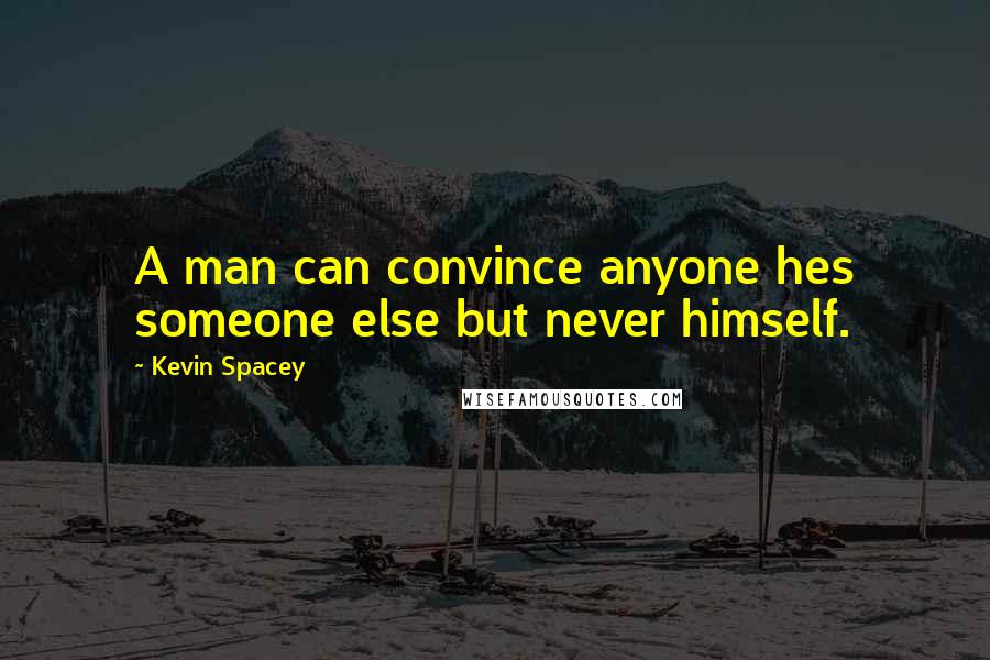 Kevin Spacey Quotes: A man can convince anyone hes someone else but never himself.