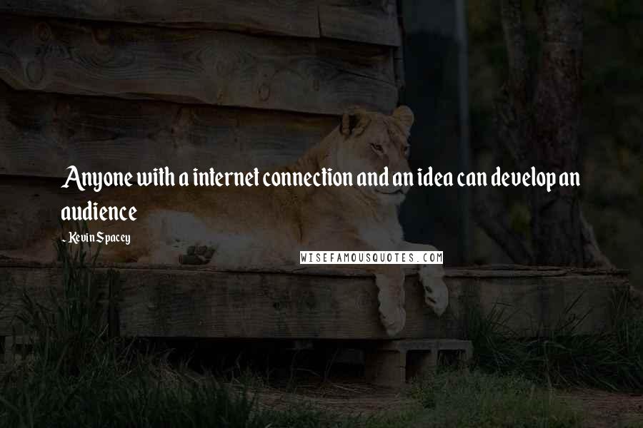 Kevin Spacey Quotes: Anyone with a internet connection and an idea can develop an audience