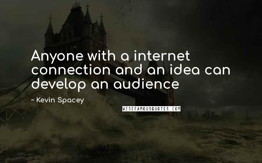 Kevin Spacey Quotes: Anyone with a internet connection and an idea can develop an audience