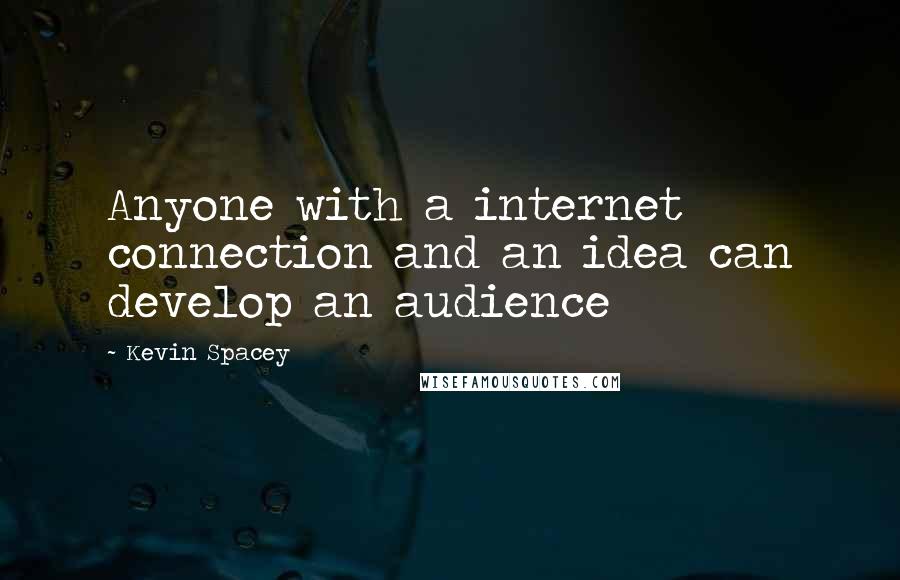 Kevin Spacey Quotes: Anyone with a internet connection and an idea can develop an audience