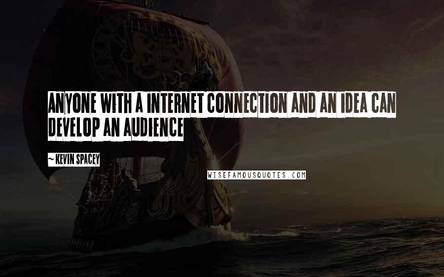 Kevin Spacey Quotes: Anyone with a internet connection and an idea can develop an audience