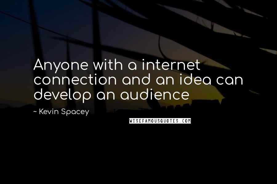 Kevin Spacey Quotes: Anyone with a internet connection and an idea can develop an audience