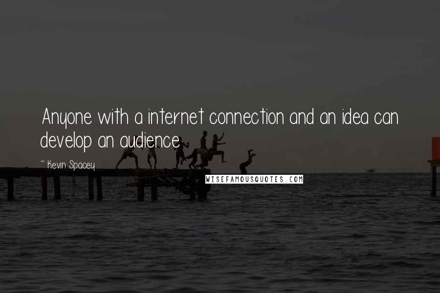 Kevin Spacey Quotes: Anyone with a internet connection and an idea can develop an audience