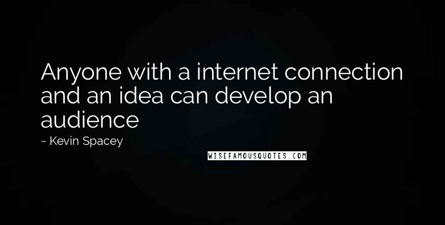 Kevin Spacey Quotes: Anyone with a internet connection and an idea can develop an audience