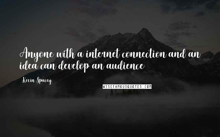 Kevin Spacey Quotes: Anyone with a internet connection and an idea can develop an audience