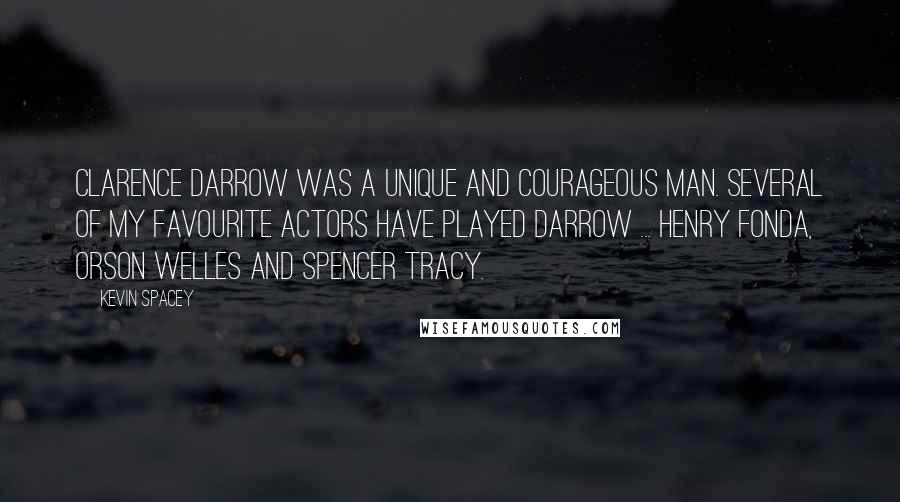 Kevin Spacey Quotes: Clarence Darrow was a unique and courageous man. Several of my favourite actors have played Darrow ... Henry Fonda, Orson Welles and Spencer Tracy.