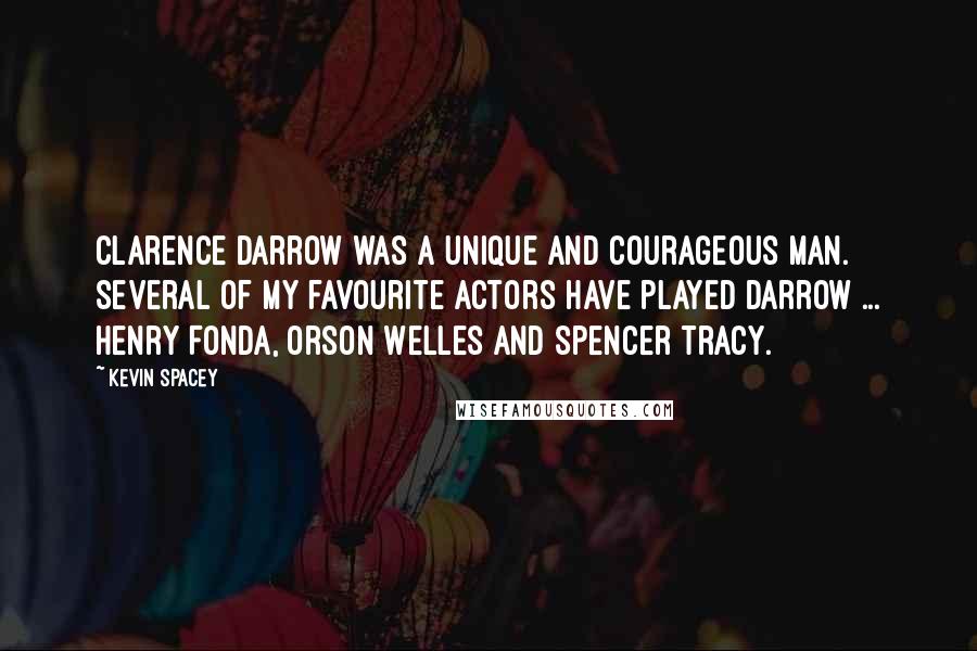 Kevin Spacey Quotes: Clarence Darrow was a unique and courageous man. Several of my favourite actors have played Darrow ... Henry Fonda, Orson Welles and Spencer Tracy.