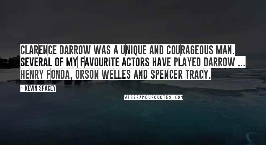 Kevin Spacey Quotes: Clarence Darrow was a unique and courageous man. Several of my favourite actors have played Darrow ... Henry Fonda, Orson Welles and Spencer Tracy.