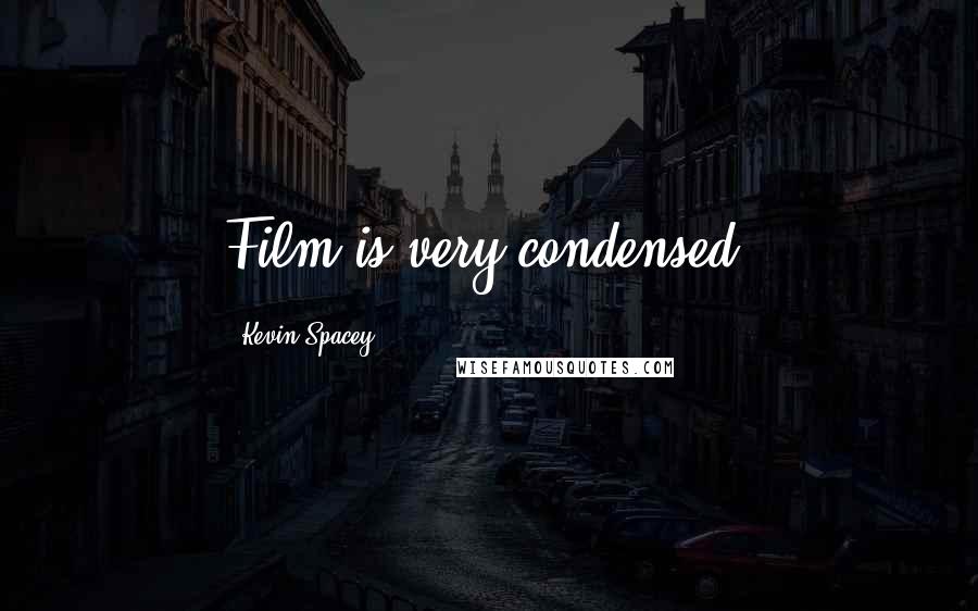 Kevin Spacey Quotes: Film is very condensed.