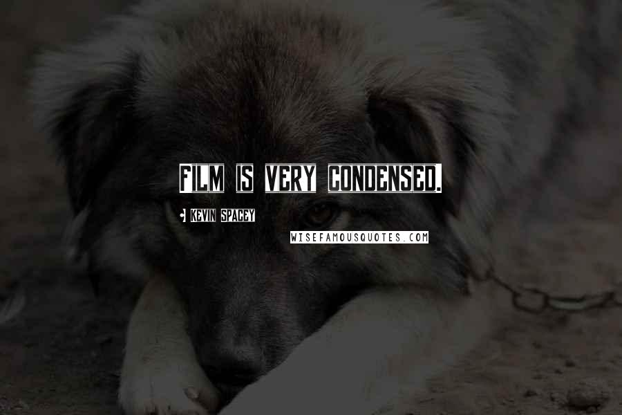 Kevin Spacey Quotes: Film is very condensed.