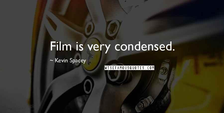 Kevin Spacey Quotes: Film is very condensed.