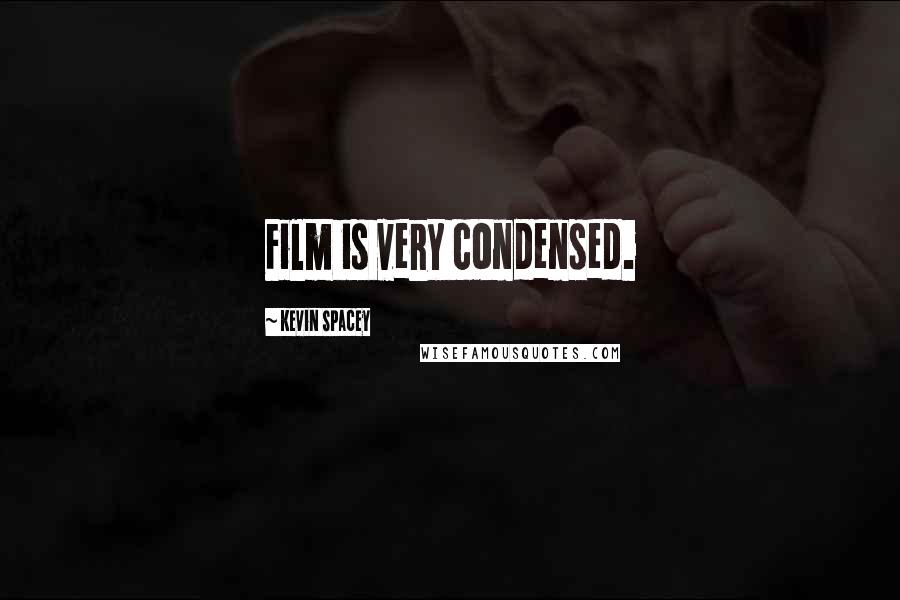 Kevin Spacey Quotes: Film is very condensed.