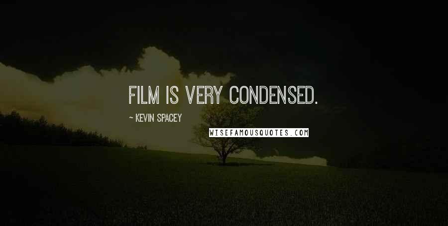 Kevin Spacey Quotes: Film is very condensed.