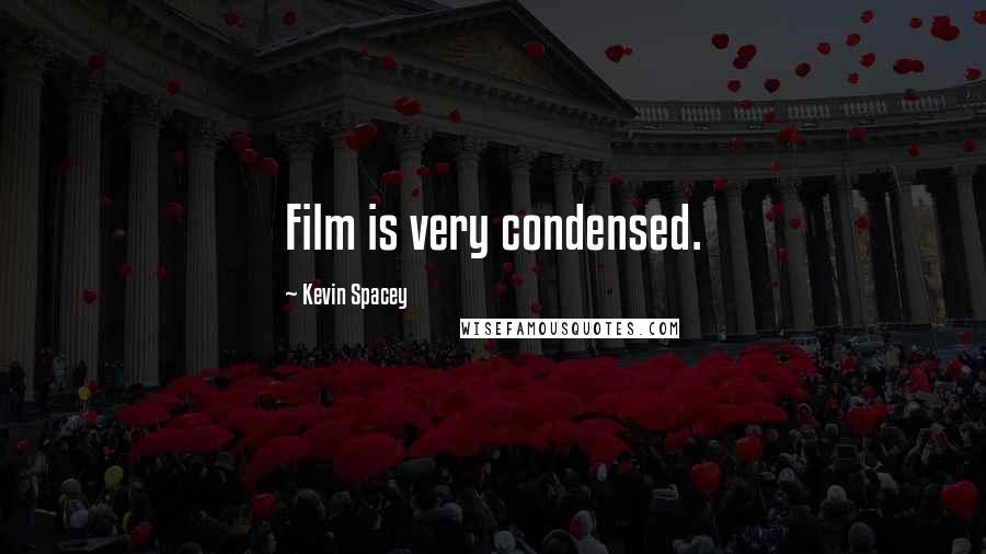 Kevin Spacey Quotes: Film is very condensed.