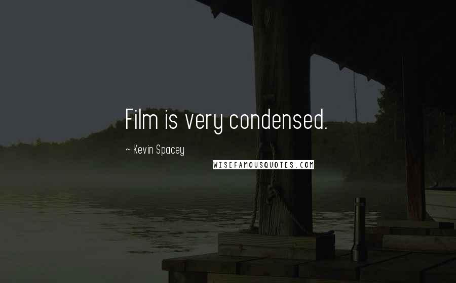 Kevin Spacey Quotes: Film is very condensed.