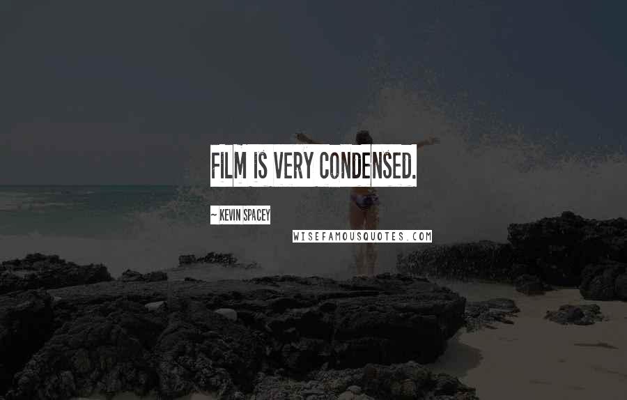 Kevin Spacey Quotes: Film is very condensed.