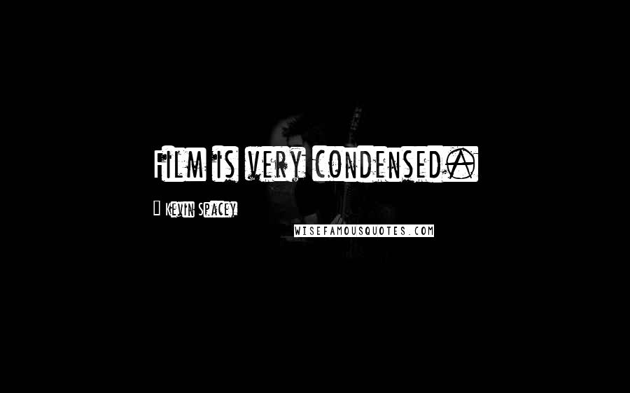 Kevin Spacey Quotes: Film is very condensed.