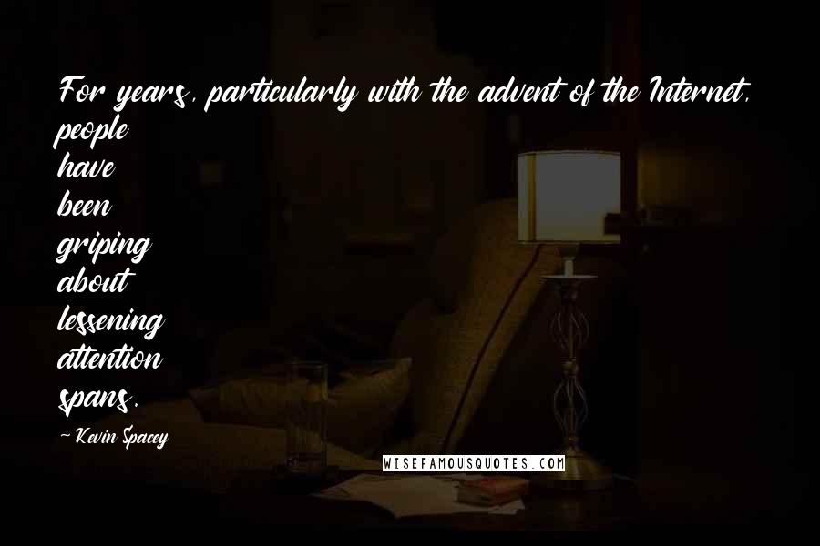 Kevin Spacey Quotes: For years, particularly with the advent of the Internet, people have been griping about lessening attention spans.