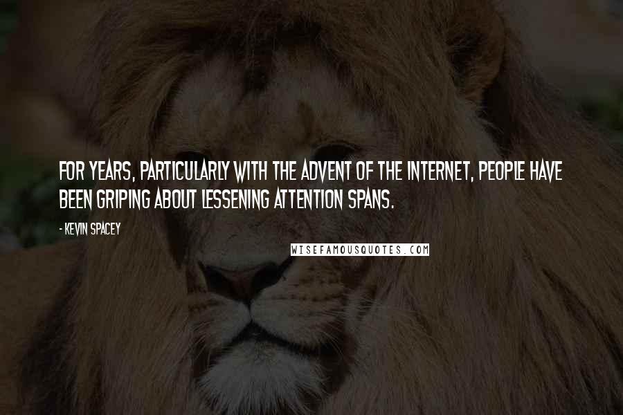 Kevin Spacey Quotes: For years, particularly with the advent of the Internet, people have been griping about lessening attention spans.