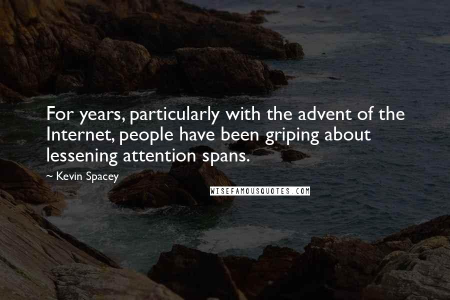 Kevin Spacey Quotes: For years, particularly with the advent of the Internet, people have been griping about lessening attention spans.