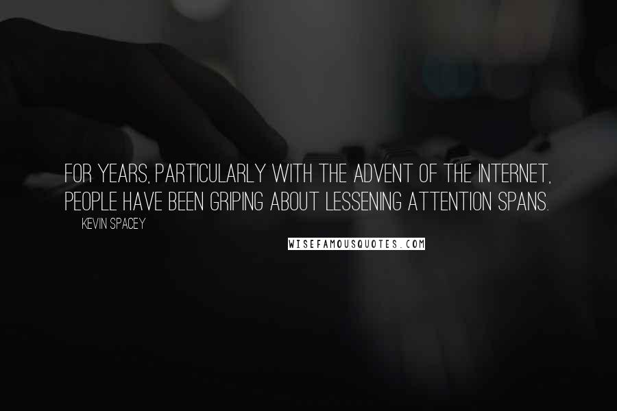 Kevin Spacey Quotes: For years, particularly with the advent of the Internet, people have been griping about lessening attention spans.
