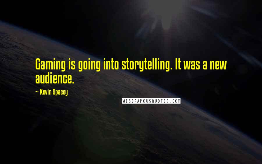 Kevin Spacey Quotes: Gaming is going into storytelling. It was a new audience.