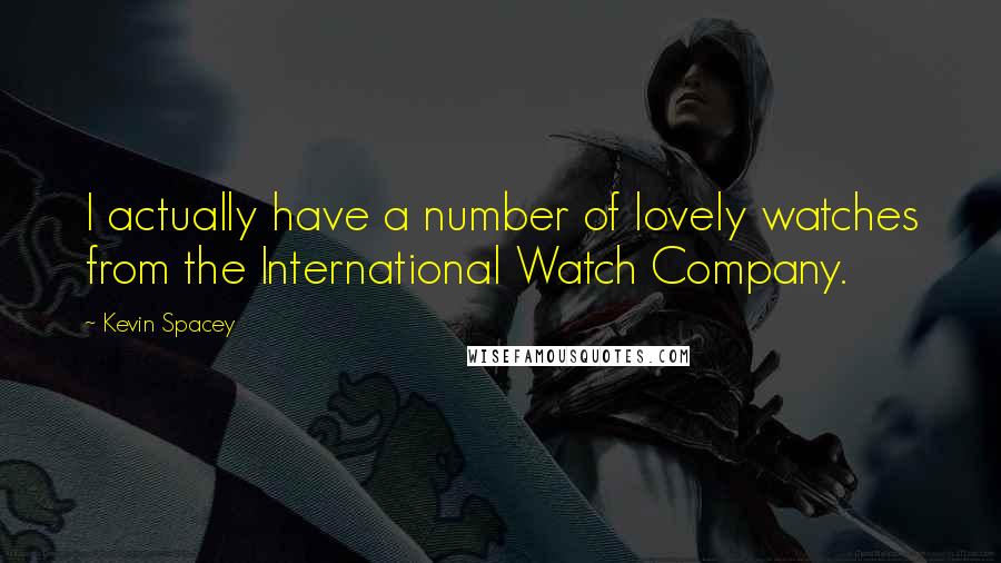 Kevin Spacey Quotes: I actually have a number of lovely watches from the International Watch Company.