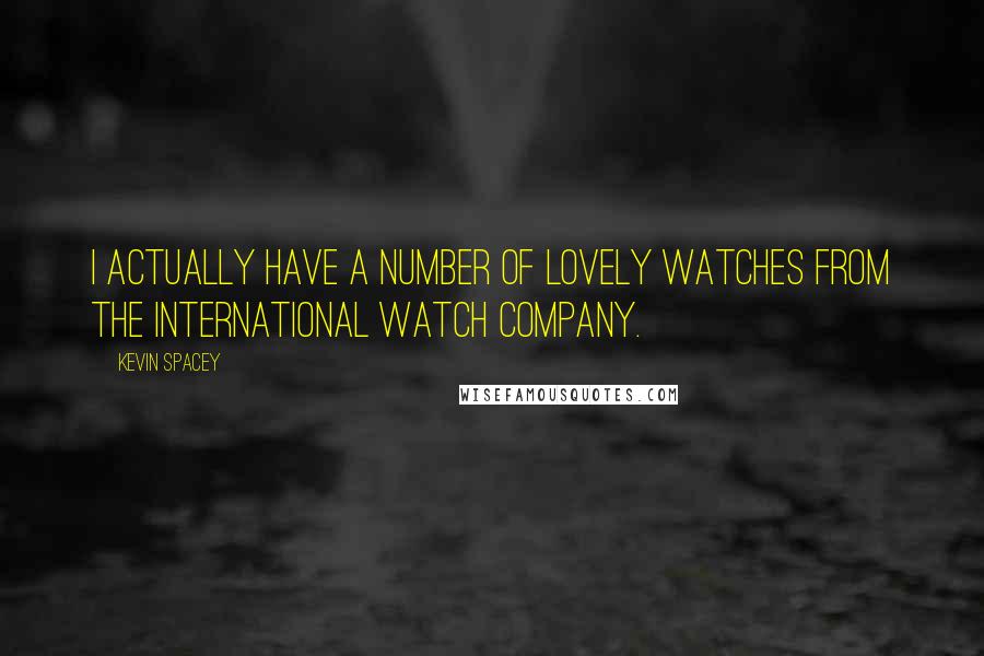 Kevin Spacey Quotes: I actually have a number of lovely watches from the International Watch Company.