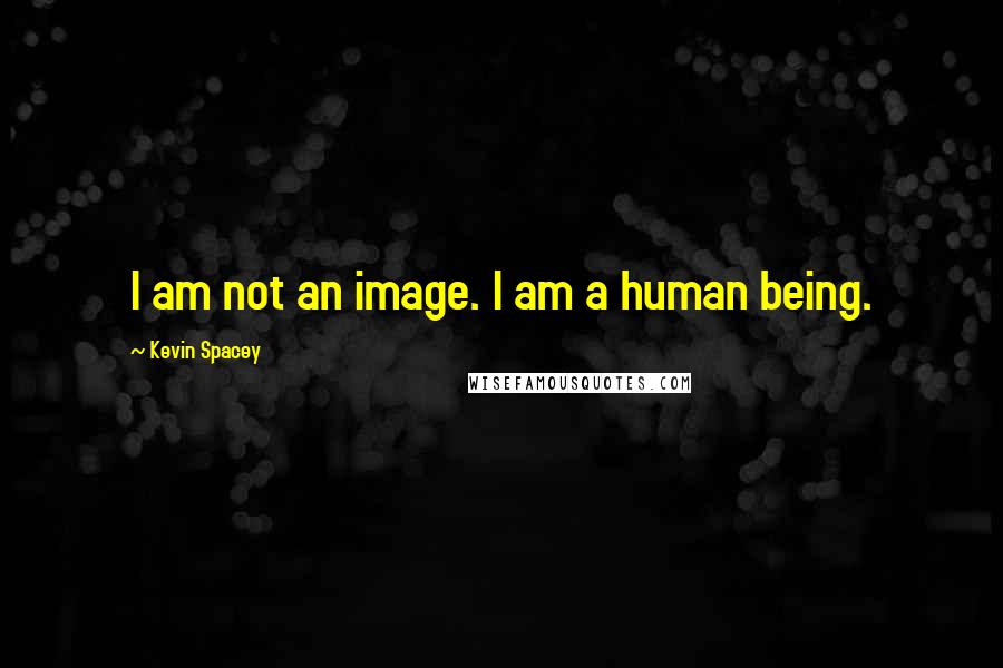 Kevin Spacey Quotes: I am not an image. I am a human being.