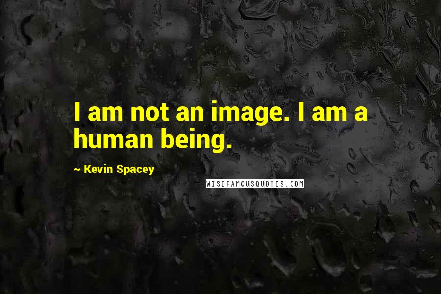 Kevin Spacey Quotes: I am not an image. I am a human being.