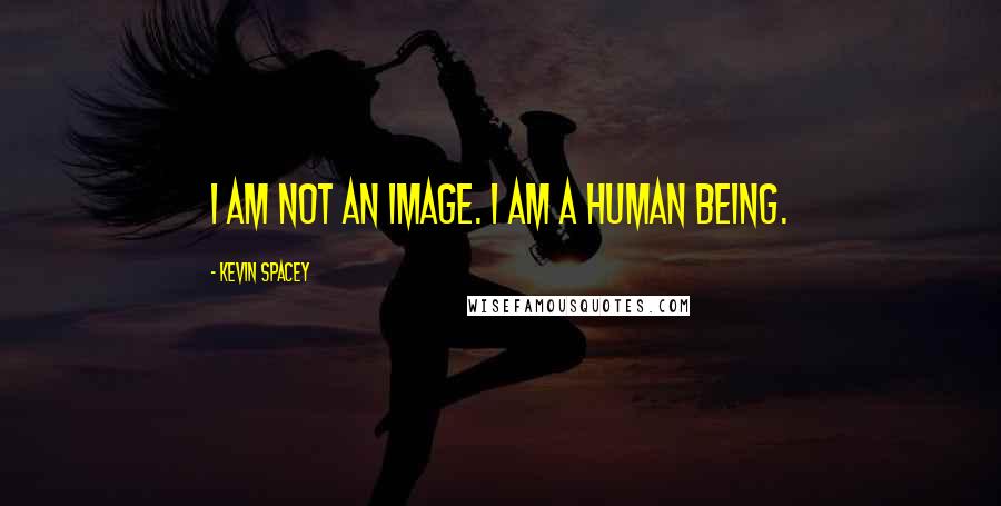 Kevin Spacey Quotes: I am not an image. I am a human being.