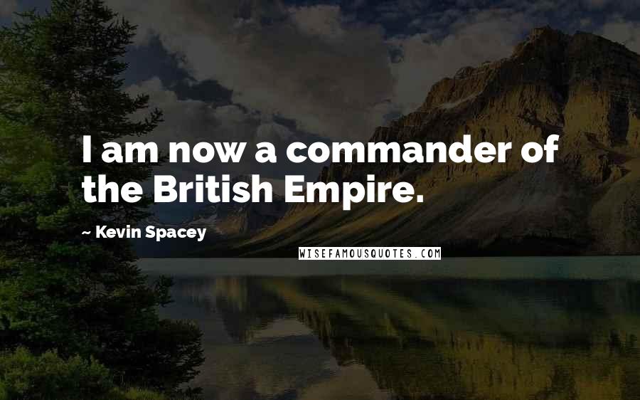 Kevin Spacey Quotes: I am now a commander of the British Empire.