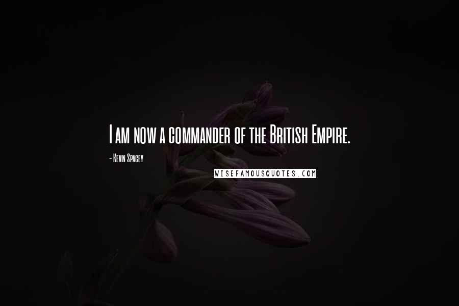 Kevin Spacey Quotes: I am now a commander of the British Empire.