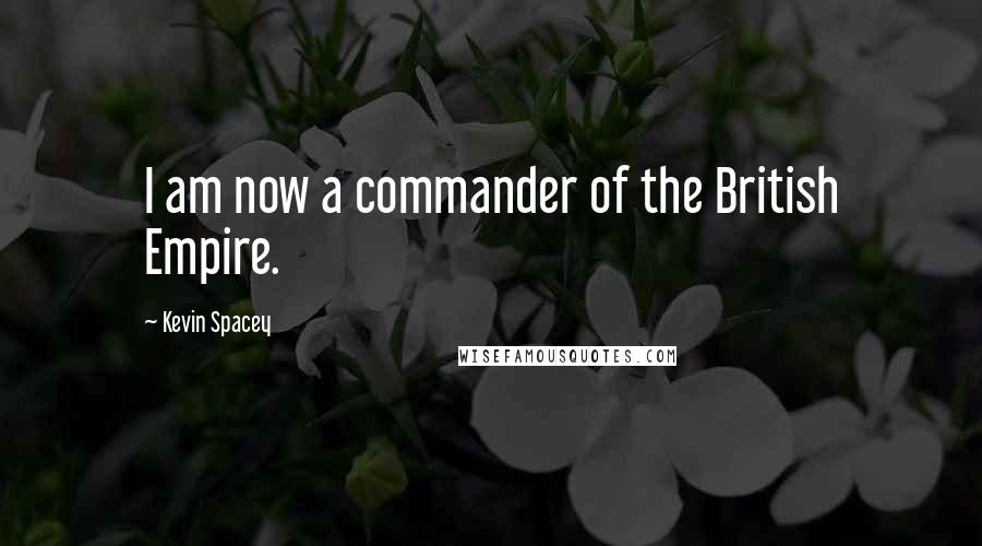 Kevin Spacey Quotes: I am now a commander of the British Empire.