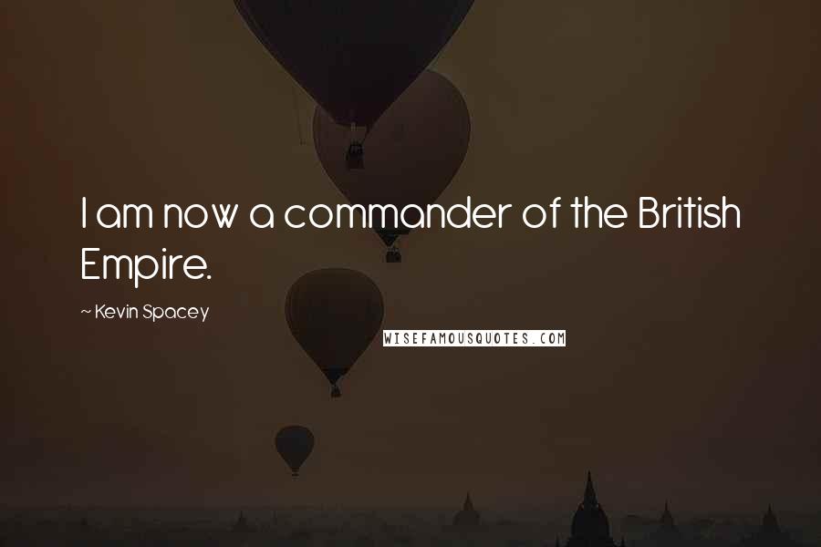 Kevin Spacey Quotes: I am now a commander of the British Empire.