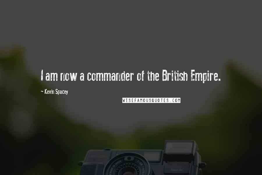 Kevin Spacey Quotes: I am now a commander of the British Empire.
