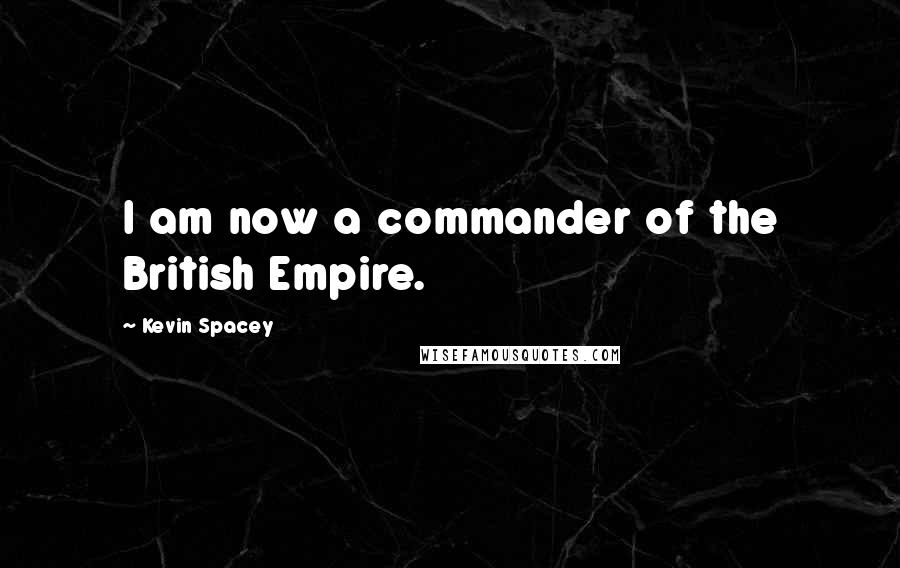 Kevin Spacey Quotes: I am now a commander of the British Empire.