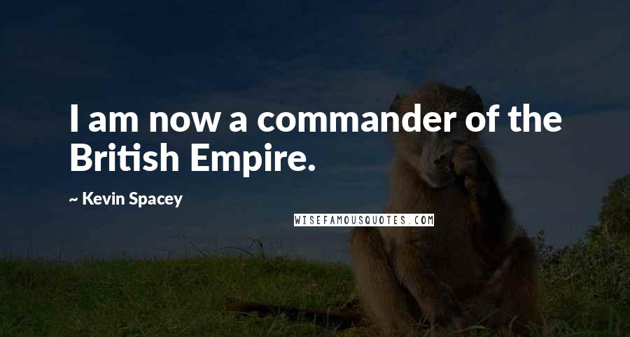 Kevin Spacey Quotes: I am now a commander of the British Empire.