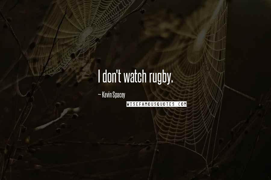 Kevin Spacey Quotes: I don't watch rugby.