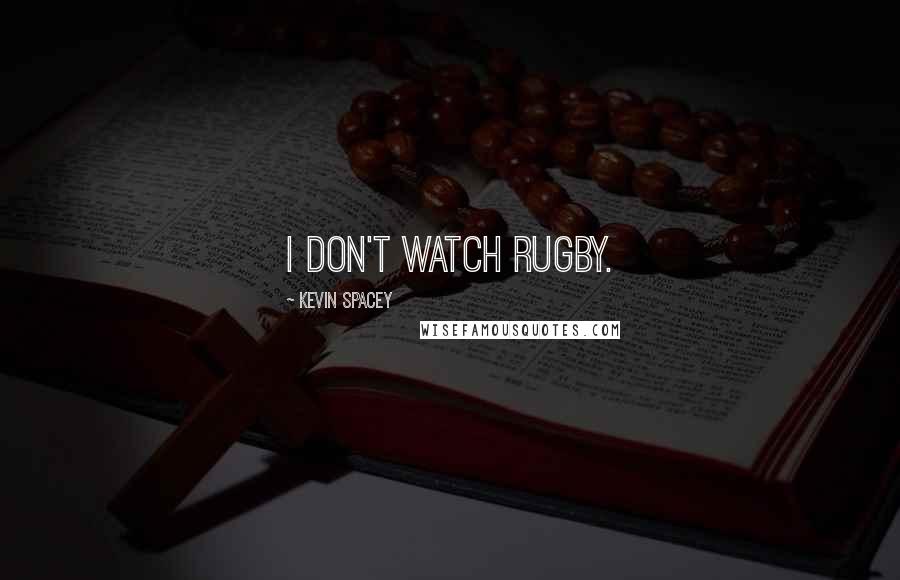 Kevin Spacey Quotes: I don't watch rugby.