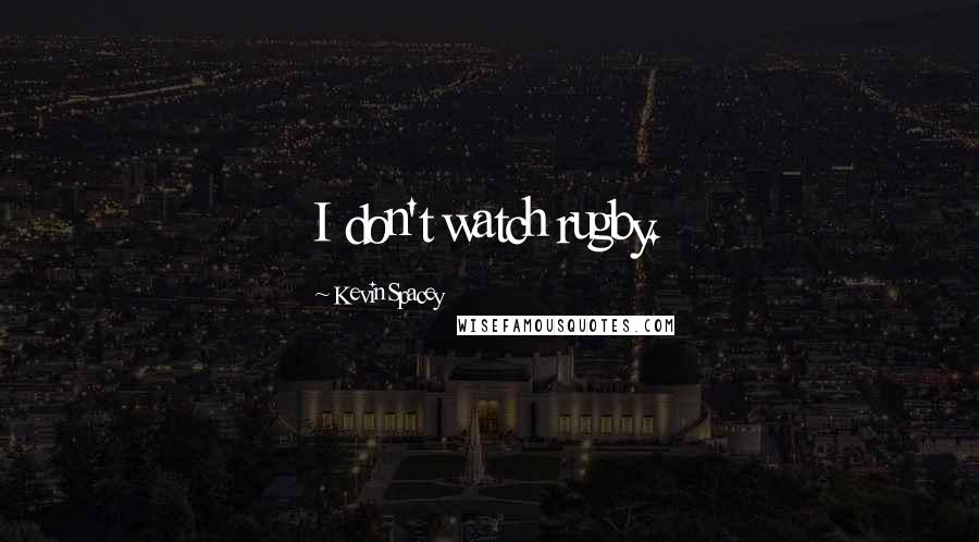 Kevin Spacey Quotes: I don't watch rugby.