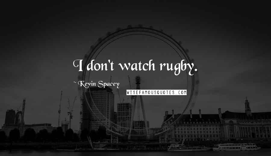 Kevin Spacey Quotes: I don't watch rugby.