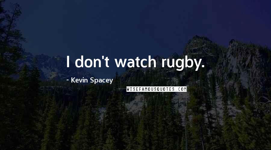 Kevin Spacey Quotes: I don't watch rugby.