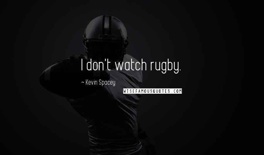 Kevin Spacey Quotes: I don't watch rugby.