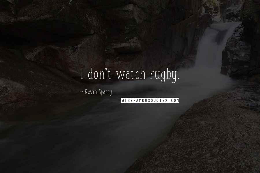 Kevin Spacey Quotes: I don't watch rugby.