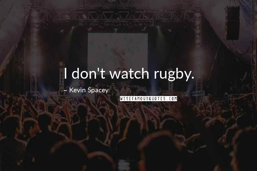 Kevin Spacey Quotes: I don't watch rugby.