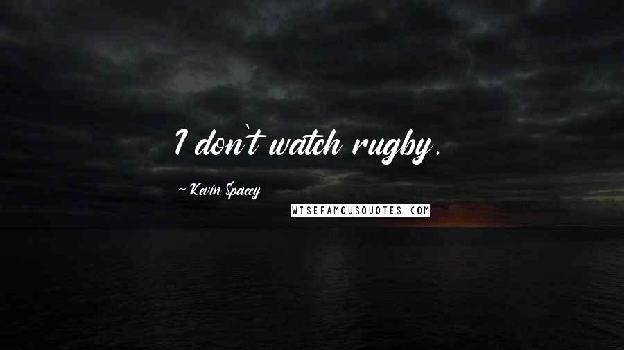 Kevin Spacey Quotes: I don't watch rugby.