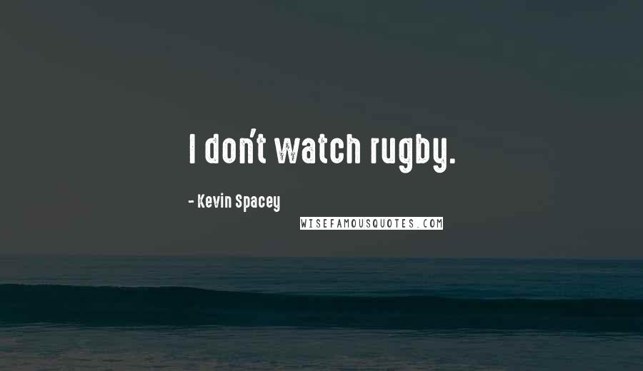 Kevin Spacey Quotes: I don't watch rugby.