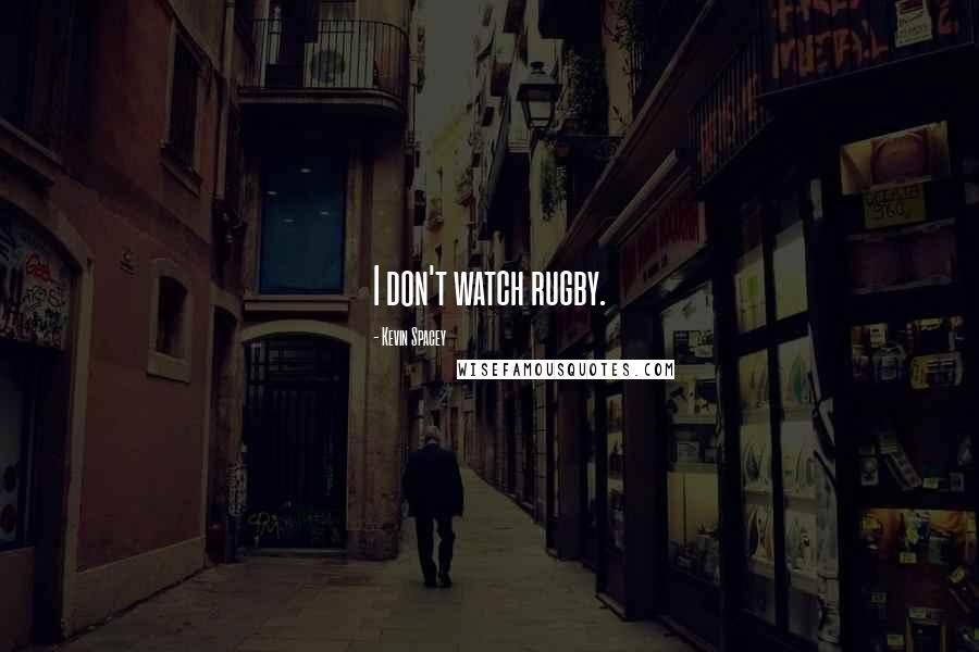 Kevin Spacey Quotes: I don't watch rugby.